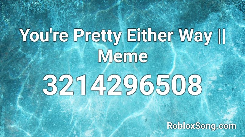 You're Pretty Either Way || Meme Roblox ID