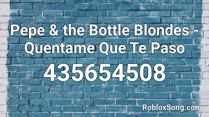 Pepe & the Bottle Blondes - Quentame Que Te Paso Roblox ID