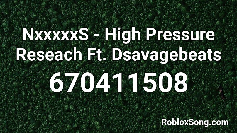 NxxxxxS - High Pressure Reseach Ft. Dsavagebeats Roblox ID