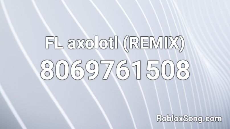 FL  axolotl (REMIX) Roblox ID