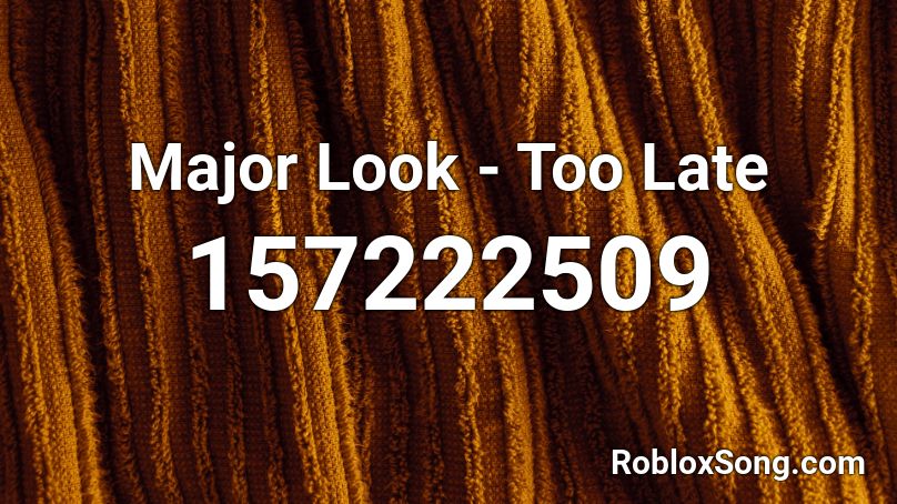 Major Look - Too Late Roblox ID