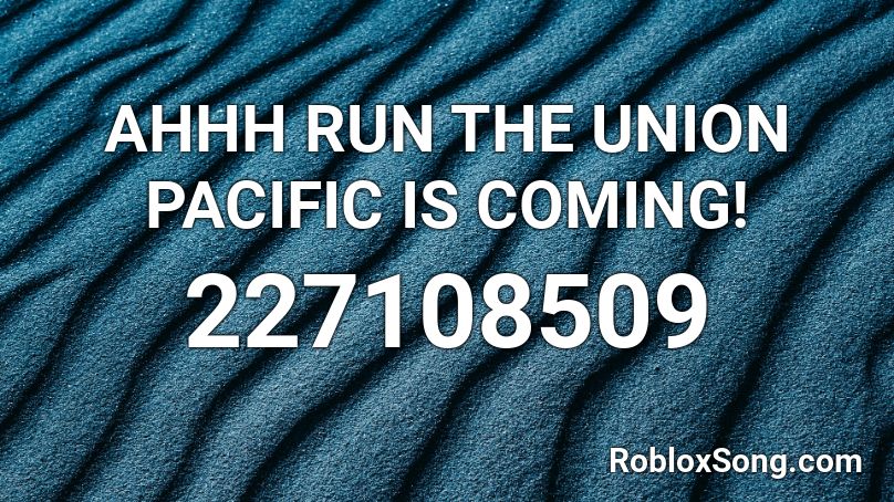 Ahhh Run The Union Pacific Is Coming Roblox Id Roblox Music Codes - i feel it coming roblox