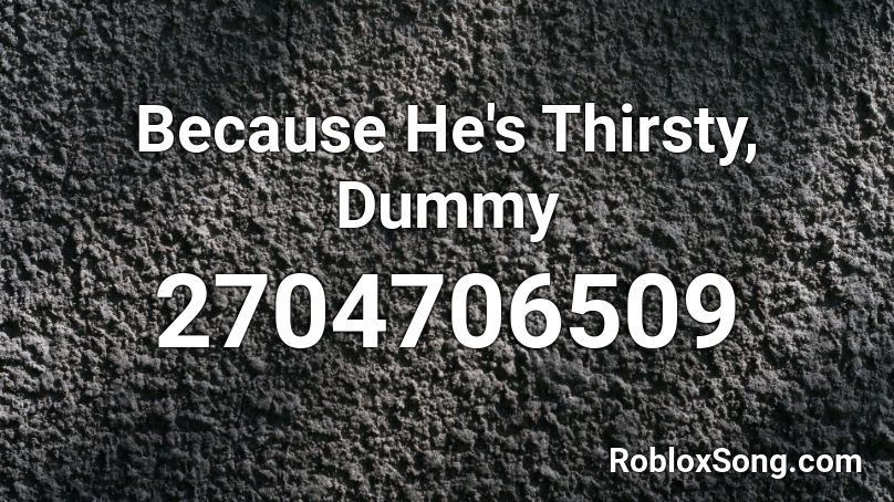 Because He's Thirsty, Dummy Roblox ID