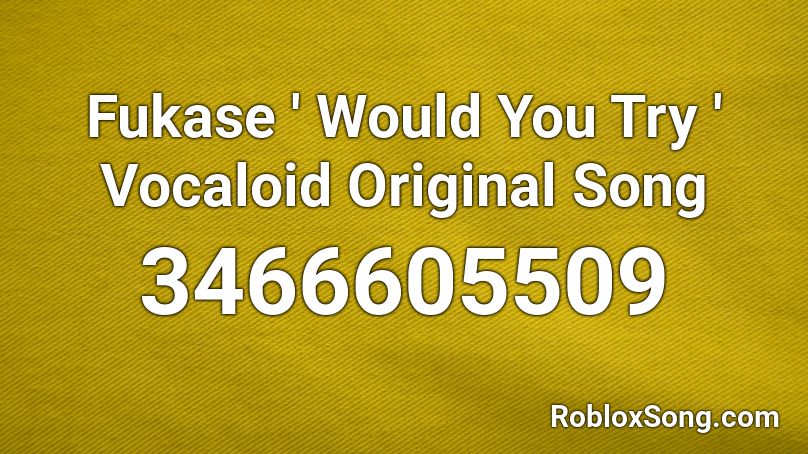 Fukase ' Would You Try ' Vocaloid Original Song Roblox ID