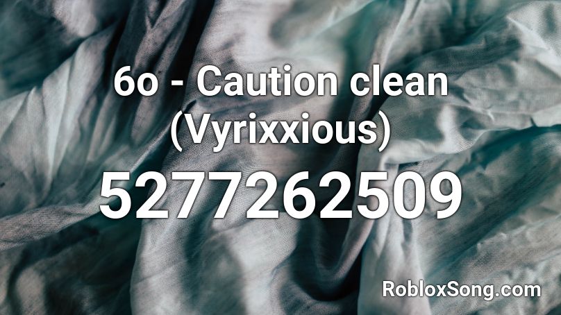6o - Caution clean (Vyrixxious) Roblox ID