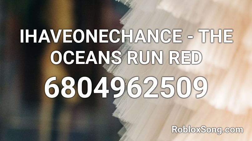 IHAVEONECHANCE - THE OCEANS RUN RED Roblox ID