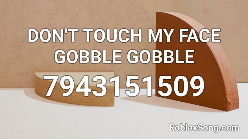 DON'T TOUCH MY FACE GOBBLE GOBBLE Roblox ID