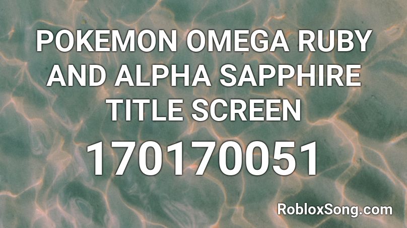 POKEMON OMEGA RUBY AND ALPHA SAPPHIRE TITLE SCREEN Roblox ID