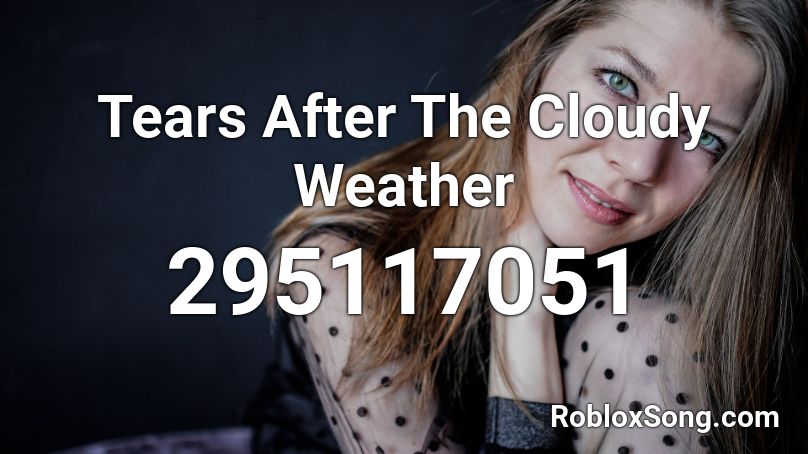 Tears After The Cloudy Weather Roblox ID