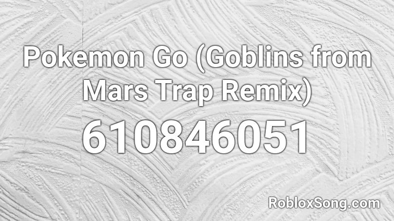 Pokemon Go (Goblins from Mars Trap Remix) Roblox ID