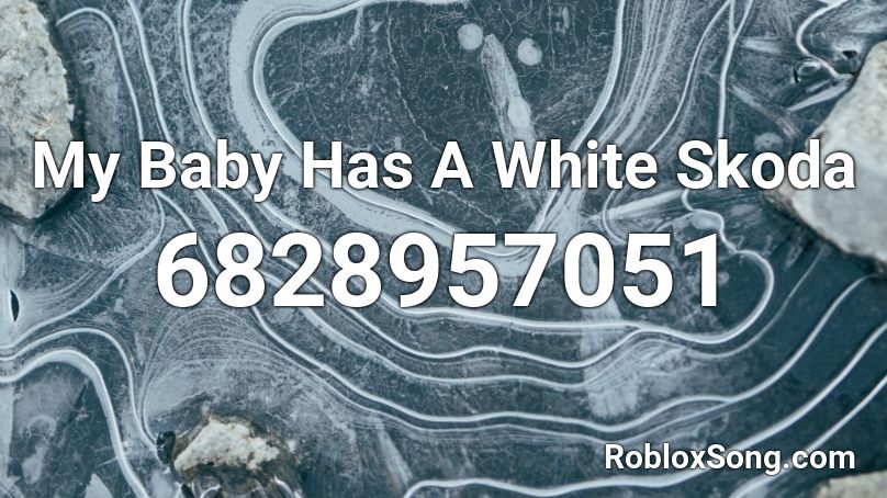 My Baby Has A White Skoda Roblox ID