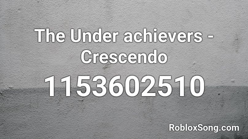 The Under Achievers Crescendo Roblox Id Roblox Music Codes - roblox song code for cresendo