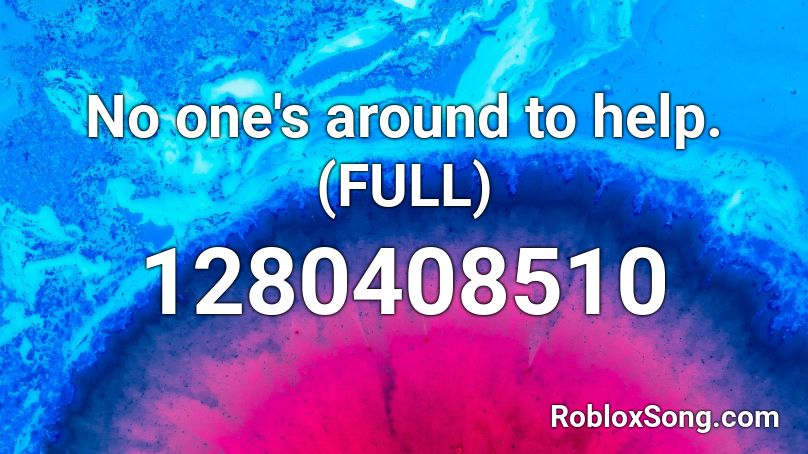 No one's around to help. (FULL) Roblox ID