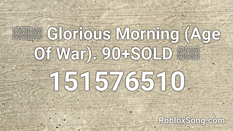 Glorious Morning Age Of War 90 SOLD Roblox ID Roblox Music Codes 151576510 