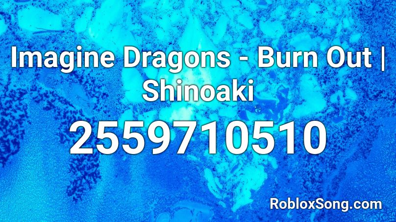 Imagine Dragons - Burn Out | Shinoaki Roblox ID