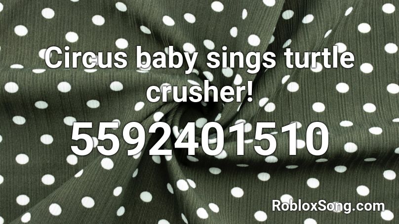Circus Baby Sings Turtle Crusher Roblox Id Roblox Music Codes - crusher codes roblox