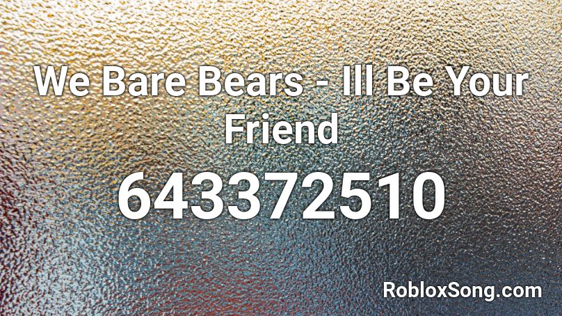 We Bare Bears - Ill Be Your Friend Roblox ID
