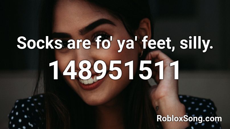 Socks are fo' ya' feet, silly. Roblox ID - Roblox music codes