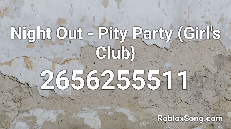 Night Out Pity Party Girl S Club Roblox Id Roblox Music Codes - pity party roblox id