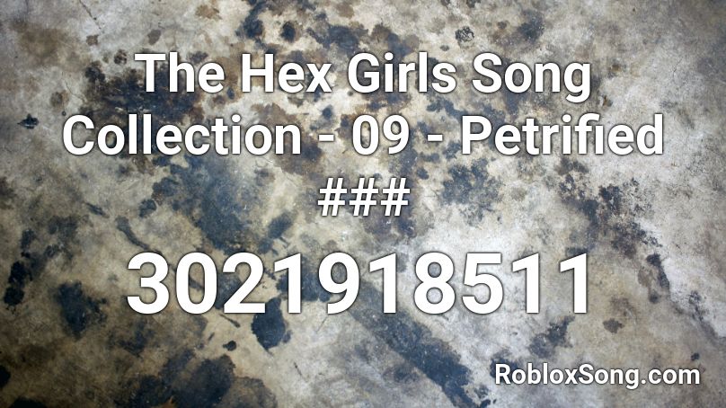 The Hex Girls Song Collection - 09 - Petrified ### Roblox ID