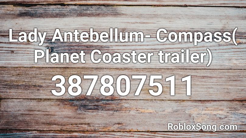 Lady Antebellum- Compass( Planet Coaster trailer) Roblox ID