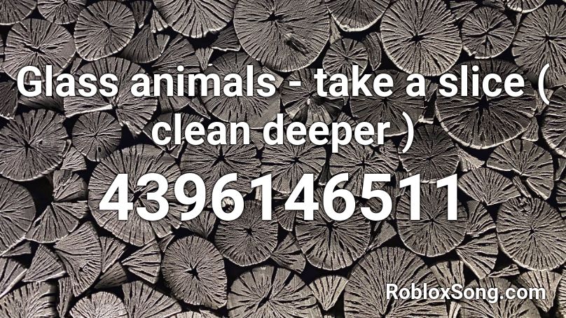 Glass Animals Take A Slice Clean Deeper Roblox Id Roblox Music Codes - animals nightcore roblox id