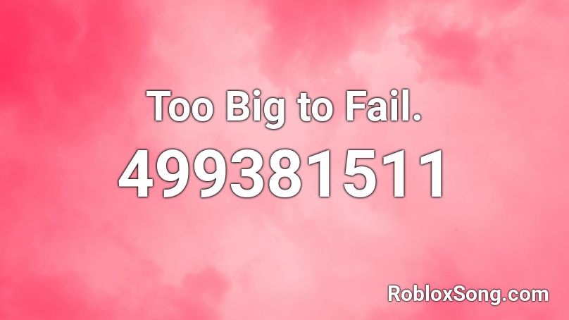 Too Big to Fail.  Roblox ID