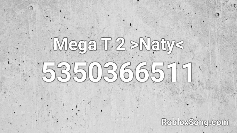 Mega T 2 >Naty< Roblox ID