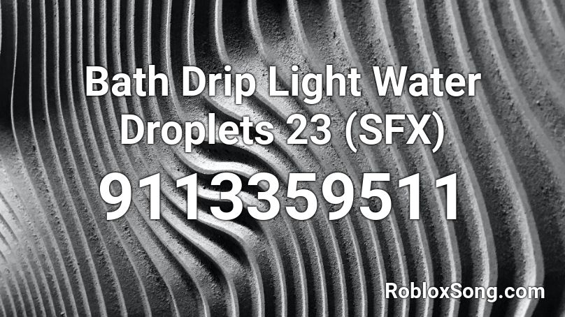 Bath Drip Light Water Droplets 23 (SFX) Roblox ID