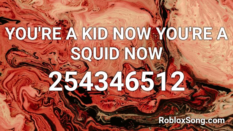 YOU'RE A KID NOW YOU'RE A SQUID NOW Roblox ID