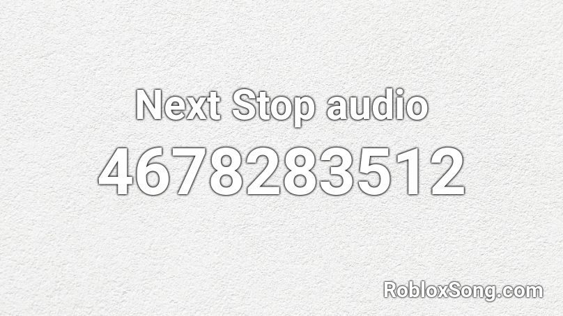 Next Stop audio Roblox ID