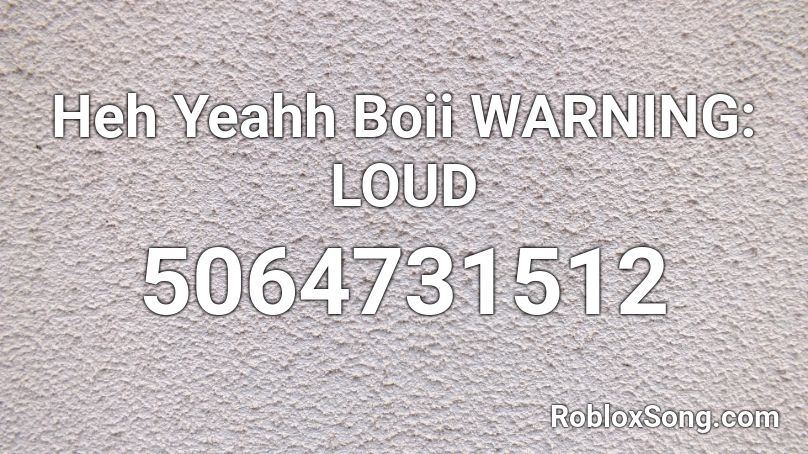 Heh Yeahh Boii WARNING:  LOUD Roblox ID