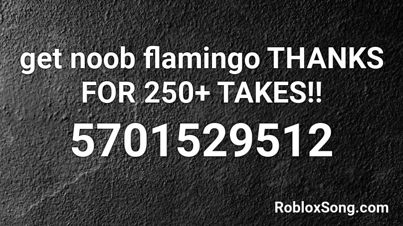 Get Noob Flamingo Thanks For 250 Takes Roblox Id Roblox Music Codes - get noob flamingo roblox id