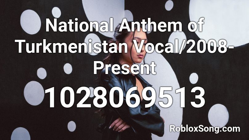 National Anthem of Turkmenistan Vocal/2008-Present Roblox ID