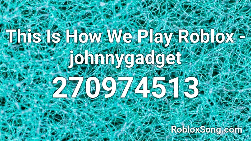 This Is How We Play Roblox - johnnygadget Roblox ID