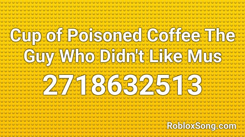 Cup Of Poisoned Coffee The Guy Who Didn T Like Mus Roblox Id Roblox Music Codes - boby rohde roblox glorious code