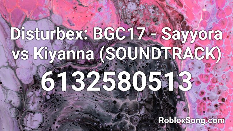 Disturbex: BGC17 - Sayyora vs Kiyanna (SOUNDTRACK) Roblox ID