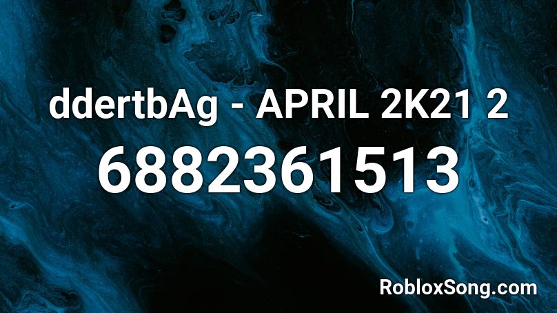 ddertbAg - APRIL 2K21 2 Roblox ID