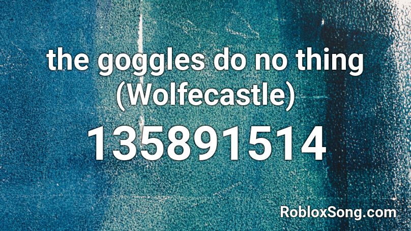 the goggles do no thing (Wolfecastle) Roblox ID