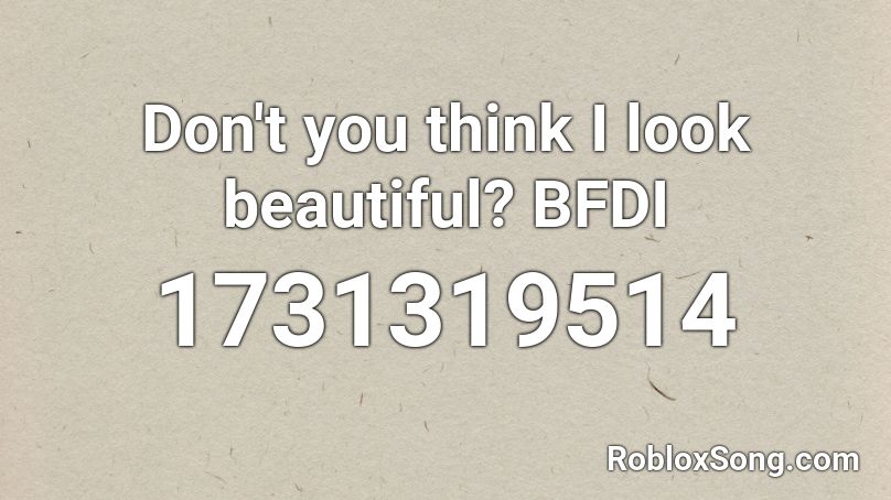 Don T You Think I Look Beautiful Bfdi Roblox Id Roblox Music Codes - bfdi roblox id