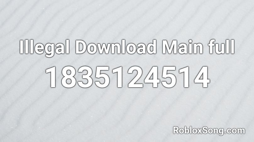 Illegal Download Main full Roblox ID