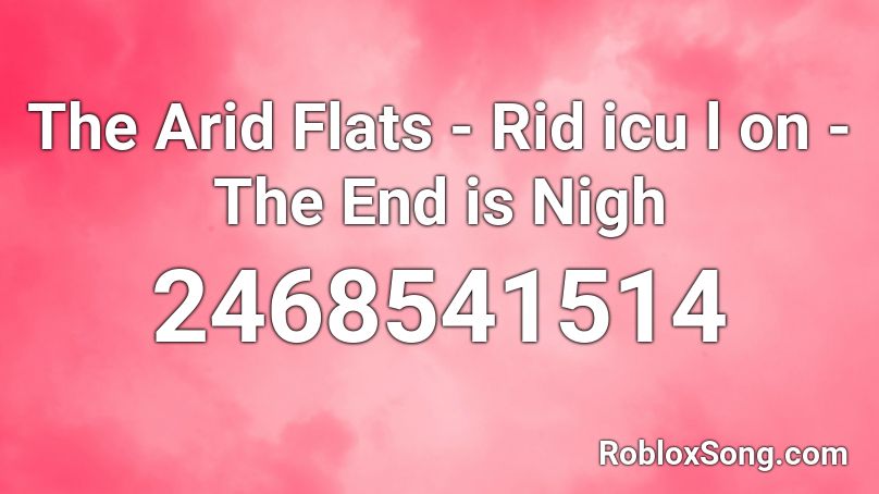 The Arid Flats - Rid icu l on - The End is Nigh Roblox ID