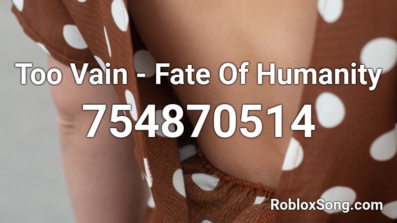 Too Vain - Fate Of Humanity Roblox ID