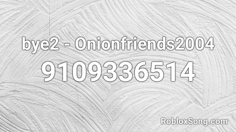 bye2 - Onionfriends2004 Roblox ID