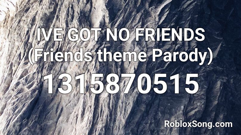 IVE GOT NO FRIENDS (Friends theme Parody) Roblox ID