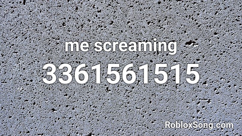 me screaming Roblox ID