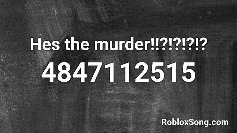 Hes the murder!!?!?!?!? Roblox ID