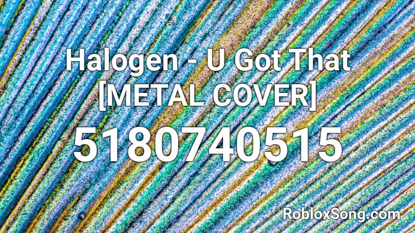 Halogen - U Got That [METAL COVER] Roblox ID