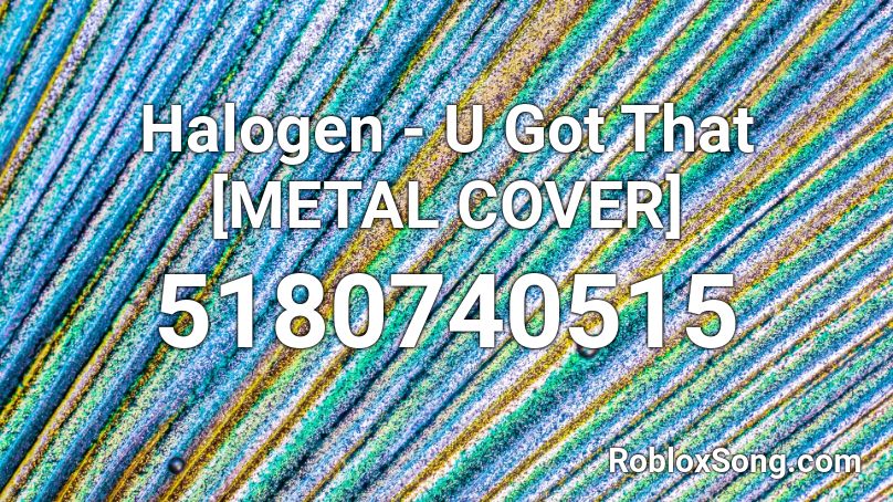 Halogen U Got That Metal Cover Roblox Id Roblox Music Codes - u got that song roblox id