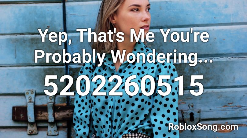 Yep, That's Me You're Probably Wondering... Roblox ID